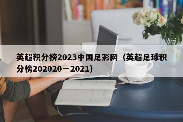 英超积分榜2023中国足彩网（英超足球积分榜202020一2021）