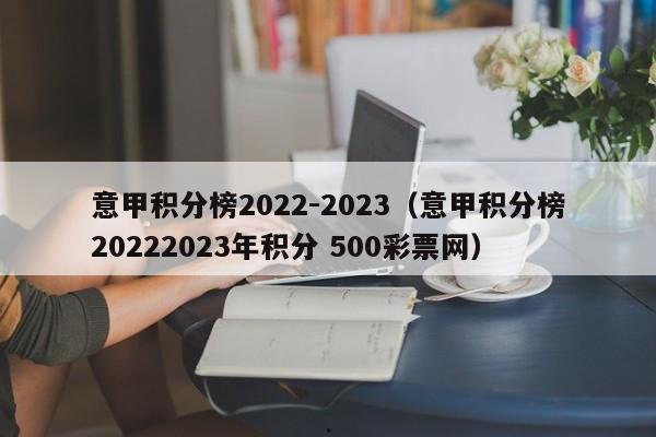 意甲积分榜2022-2023（意甲积分榜20222023年积分 500彩票网）
